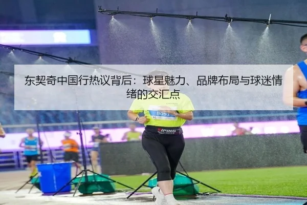 东契奇中国行热议背后：球星魅力、品牌布局与球迷情绪的交汇点